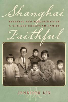 Shanghai Faithful: Betrayal and Forgiveness in a Chinese Christian Family by Jennifer Lin