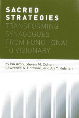 Sacred Strategies: Transforming Synagogues from Functional to Visionary by Steven M. Cohen, Lawrence A. Hoffman, Isa Aron