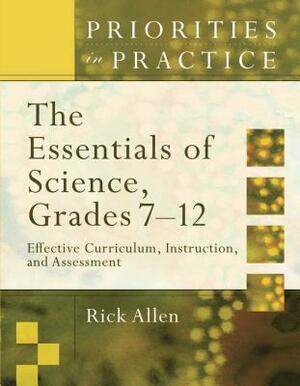 The Essentials of Science, Grades 7-12: Effective Curriculum, Instruction, and Assessment (Priorities in Practice) by Rick Allen