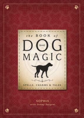 The Book of Dog Magic: Spells, Charms & Tales by Sophia, Denny Sargent