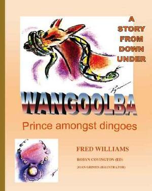 Wangoolba Prince Amongst Dingoes: A Story from Down Under by Fred Williams