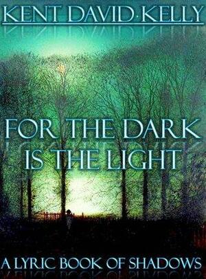 For the Dark is the Light by Kent David Kelly