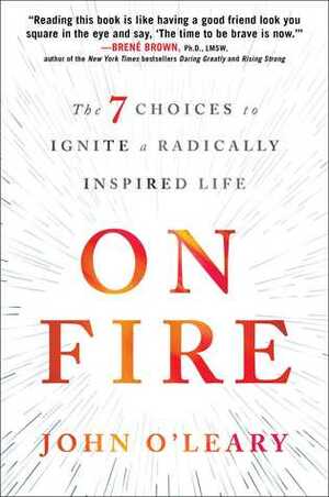 On Fire: The 7 Choices to Ignite a Radically Inspired Life by Cynthia DiTiberio, John O'Leary