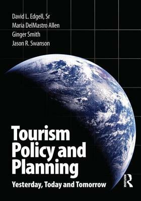 Tourism Policy and Planning: Yesterday, Today, and Tomorrow by David L. Edgell, Ginger Smith, Maria Delmastro Allen