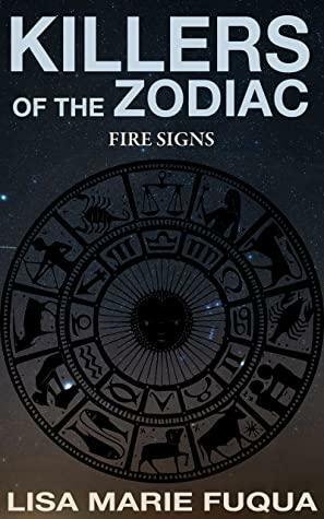 Killers of the Zodiac: Fire Signs: 9 True Crime Stories of Murder by Lisa Marie Fuqua