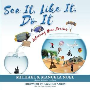 See It, Like It, Do It: Achieving Your Dreams by Michael Noel, Manuela Noel
