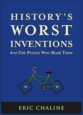 History's Worst Inventions and the People Who Made Them by Eric Chaline