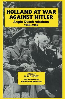 Holland at War Against Hitler: Anglo-Dutch Relations 1940-1945 by M. R. D. Foot