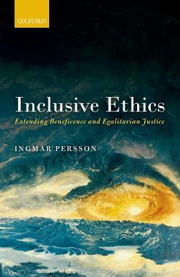 Inclusive Ethics: Extending Beneficence and Egalitarian Justice by Ingmar Persson