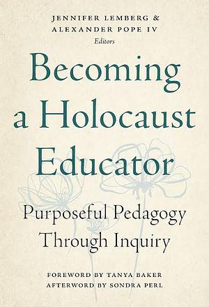 Becoming a Holocaust Educator: Purposeful Pedagogy Through Inquiry by Jennifer Lemberg, Alexander Pope