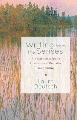 Writing from the Senses: 59 Exercises to Ignite Creativity and Revitalize Your Writing by Laura Deutsch