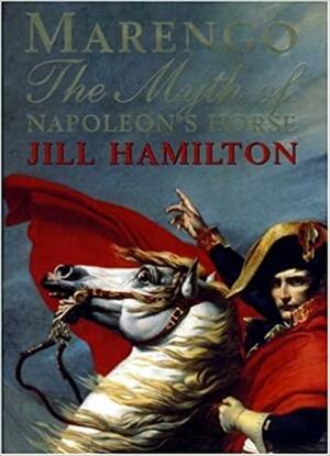 Marengo: The Myth of Napoleon's Horse by Jill Hamilton