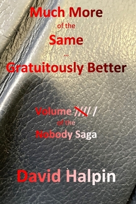 Much More of the Same ... Gratuitously Better: Volume ////\ / of the Nobody Saga by David Halpin