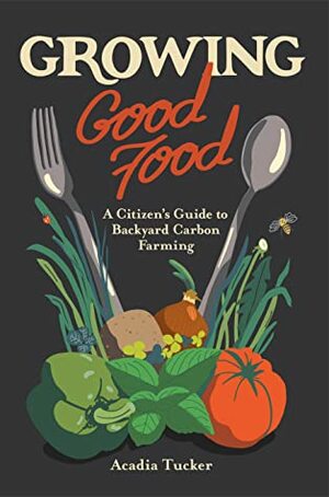 Growing Good Food: A citizen's guide to climate victory gardening by Joe Wirtheim, Acadia Tucker