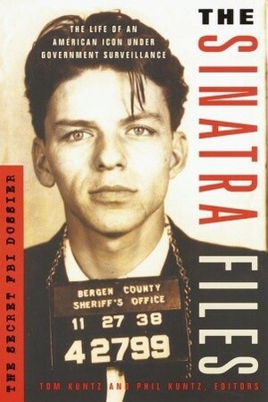 The Sinatra Files: The Secret FBI Dossier by Tom Kuntz, Phil Kuntz