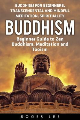 Buddhism: Beginner Guide to Zen Buddhism, Meditation and Taoism (Buddhism for Beginners, Transcendental and Mindful Meditation, by Roger Lee