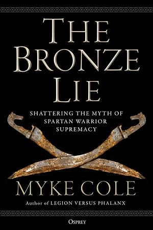 The Bronze Lie: Shattering the Myth of Spartan Warrior Supremacy by Myke Cole