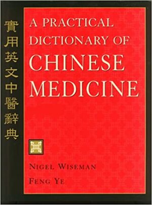 A Practical Dictionary of Chinese Medicine by Nigel Wiseman, Ye Feng