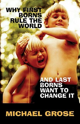 Why First-Borns Rule the World and Last-Borns Want to Change It by Michael Grose