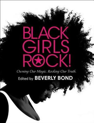 Black Girls Rock!: Owning Our Magic. Rocking Our Truth. by Beverly Bond