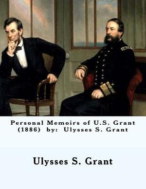 Personal Memoirs of U.S. Grant (1886) by: Ulysses S. Grant by Ulysses S. Grant