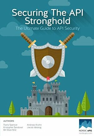 Securing the API Stronghold: The Ultimate Guide to API Security by Kristopher Sandoval, Travis Spencer, Andreas Krohn, Bill Doerrfeld, Jacob Ideskog