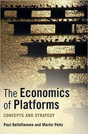 The Economics of Platforms: Concepts and Strategy by Martin Peitz, Paul Belleflamme