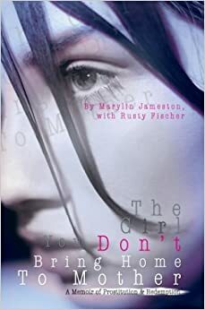 The Girl You Don't Bring Home To Mother: A Memoir Of Prostitution & Redemption by Marylin Jameston, Rusty Fischer