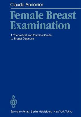 Female Breast Examination: A Theoretical and Practical Guide to Breast Diagnosis by Claude Annonier