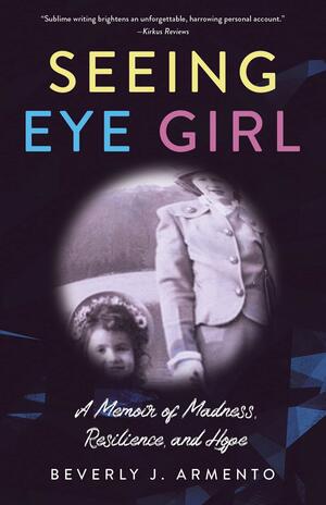 Seeing Eye Girl: A Memoir of Madness, Resilience, and Hope by Beverly J. Armento