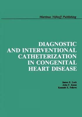 Diagnostic and Interventional Catheterization in Congenital Heart Disease by James E. Lock, John F. Keane, Kenneth E. Fellows