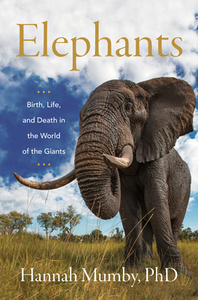 The Secret Lives of Elephants: Birth, Life, and Death in the World of the Giants by Hannah Mumby