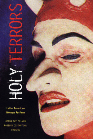 Holy Terrors: Latin American Women Perform by Diana Taylor