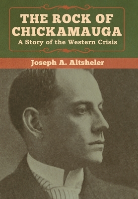 The Rock of Chickamauga: A Story of the Western Crisis by Joseph a. Altsheler