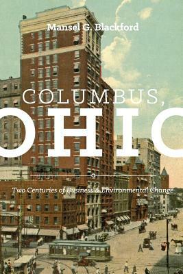 Columbus, Ohio: Two Centuries of Business and Environmental Change by Mansel G. Blackford