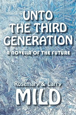 Unto the Third Generation: A Novella of the Future by Rosemary Mild, Larry Mild