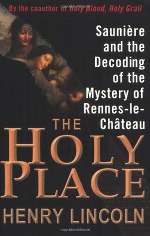 The Holy Place: Saunière and the Decoding of the Mystery of Rennes-le-Château by Henry Lincoln