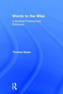 Words to the Wise: A Medical-Philosophical Dictionary by Thomas Szasz
