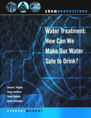 Chemconnections: Water Treatment: How Can We Make Our Water Safe to Drink? by David Jenkins, Doug Landfear, Susan E. Kegley