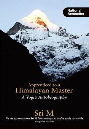 Apprenticed To A Himalayan Master: A Yogi's Autobiography by Sri M., Sri M.