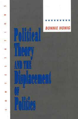 Political Theory and the Displacement of Politics by Bonnie Honig