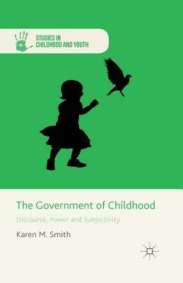 The Government of Childhood: Discourse, Power and Subjectivity by K. Smith