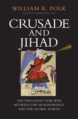 Crusade and Jihad: The Thousand-Year War Between the Muslim World and the Global North by William R. Polk