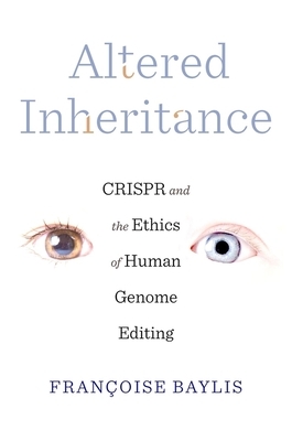 Altered Inheritance: Crispr and the Ethics of Human Genome Editing by Françoise Baylis