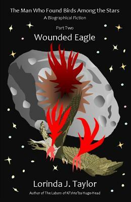 The Man Who Found Birds among the Stars, Part Two: Wounded Eagle: A Biographical Fiction by Lorinda J. Taylor