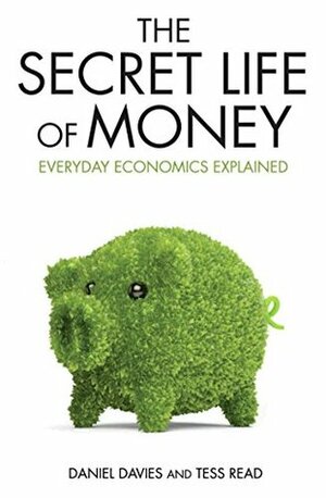 Secret Life of Money - Everyday Economics Explained by Daniel Davies, Tess Read