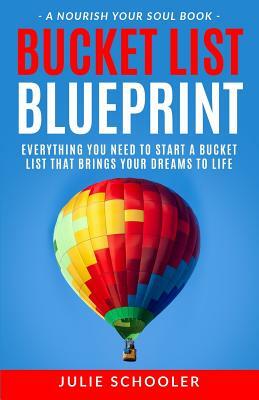 Bucket List Blueprint: Everything You Need to Start a Bucket List That Brings Your Dreams to Life by Julie Schooler