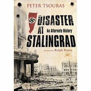 Disaster at Stalingrad: An Alternate History by Peter G. Tsouras