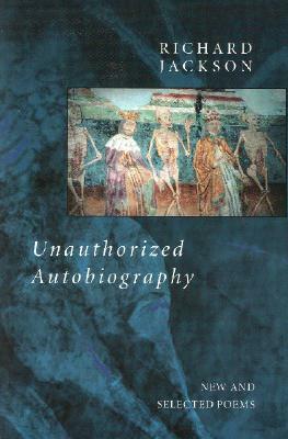 Unauthorized Autobiography: New and Selected Poems by Richard Jackson