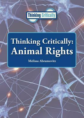 Thinking Critically: Animal Rights by Melissa Abramovitz